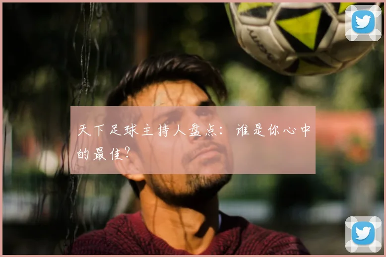 天下足球主持人盘点：谁是你心中的最佳？