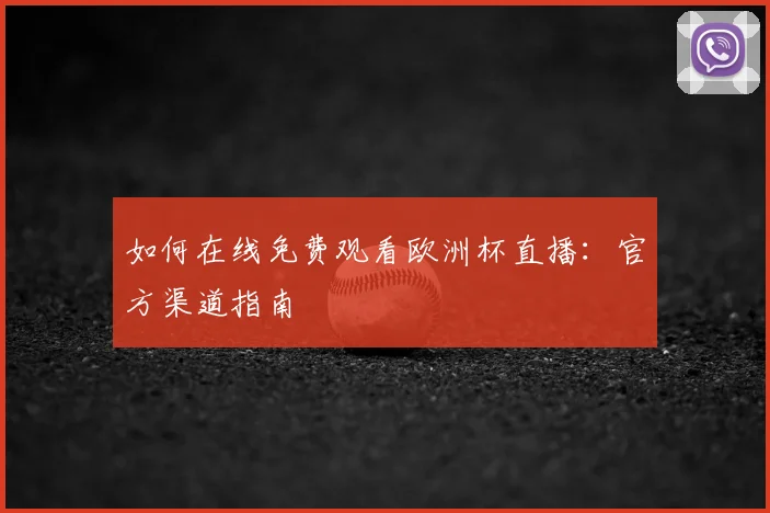 如何在线免费观看欧洲杯直播：官方渠道指南