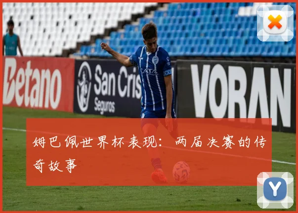 姆巴佩世界杯表现：两届决赛的传奇故事