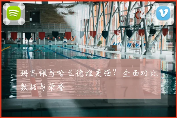 姆巴佩与哈兰德谁更强？全面对比数据与荣誉