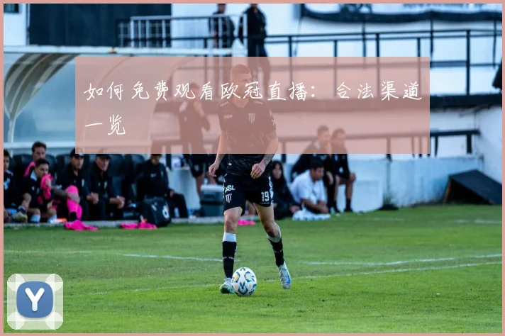 如何免费观看欧冠直播：合法渠道一览