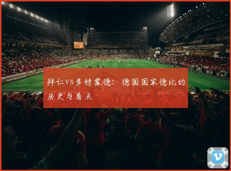 拜仁vs多特蒙德:德国国家德比的历史与看点