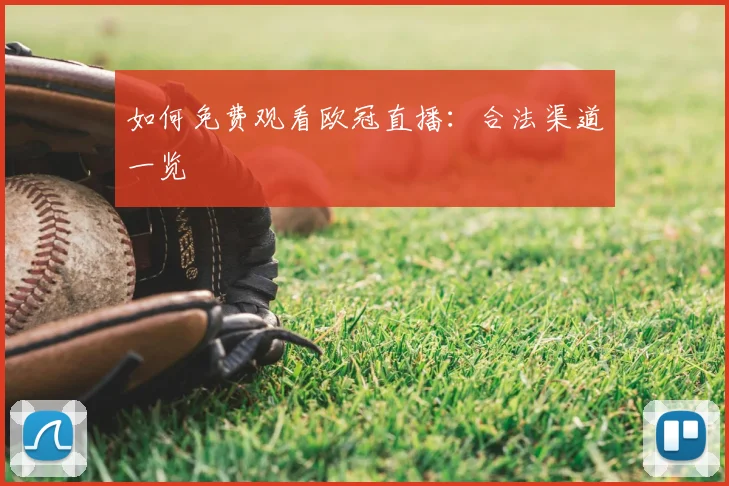 如何免费观看欧冠直播：合法渠道一览
