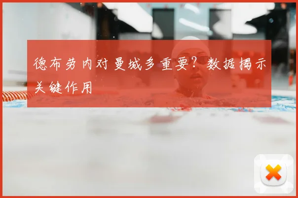 德布劳内对曼城多重要？数据揭示关键作用
