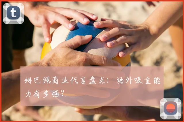 姆巴佩商业代言盘点：场外吸金能力有多强？