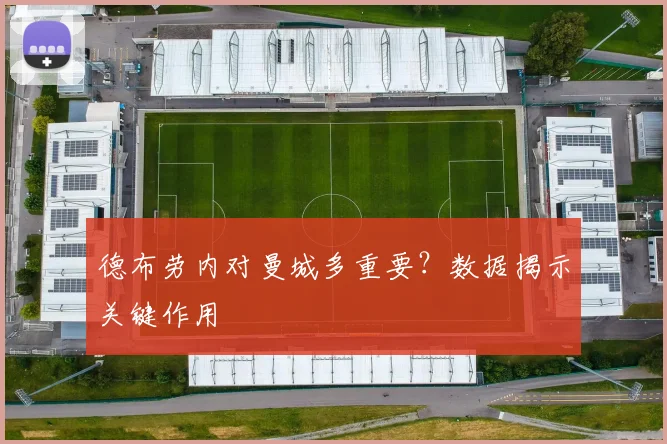 德布劳内对曼城多重要？数据揭示关键作用