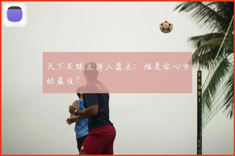 天下足球主持人盘点：谁是你心中的最佳？