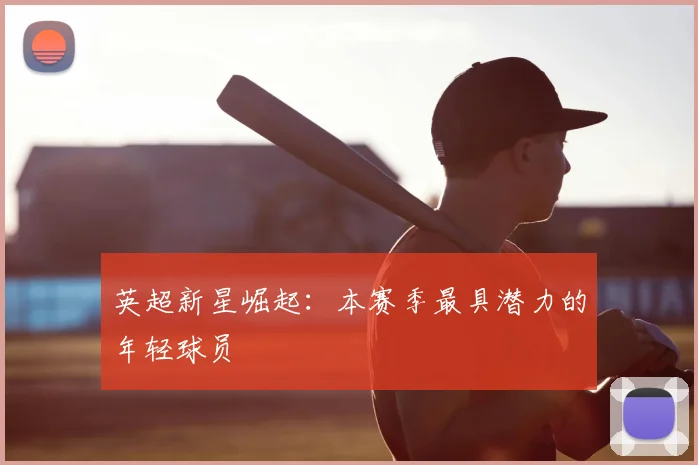 英超新星崛起:本赛季最具潜力的年轻球员